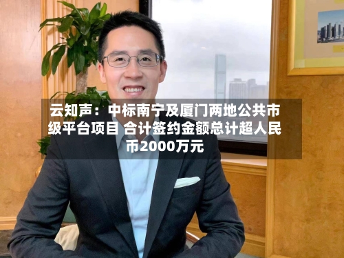 云知声:中标南宁及厦门两地公共市级平台项目 合计签约金额总计超人民币2000万元-第2张图片