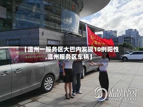 【温州一服务区大巴内发现10例阳性,温州服务区车祸】