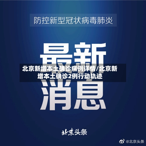 北京新增本土确诊病例详情/北京新增本土确诊2例行动轨迹-第3张图片