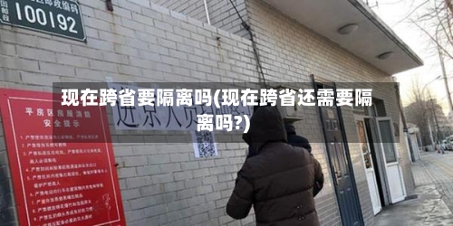 现在跨省要隔离吗(现在跨省还需要隔离吗?)-第2张图片