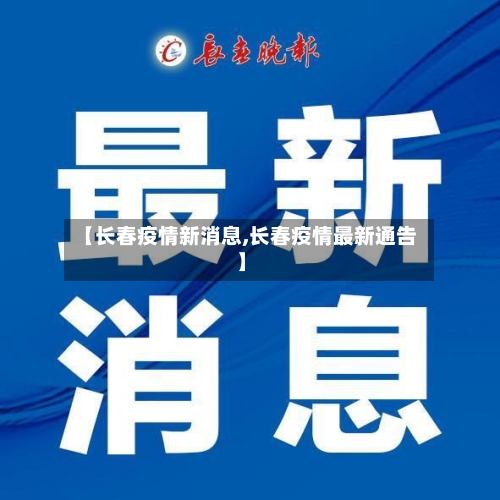 【长春疫情新消息,长春疫情最新通告】