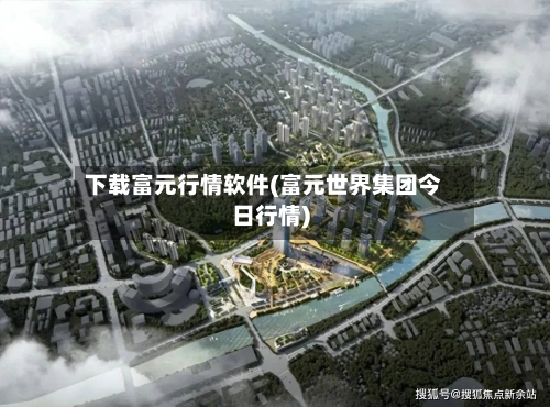 下载富元行情软件(富元世界集团今日行情)-第2张图片
