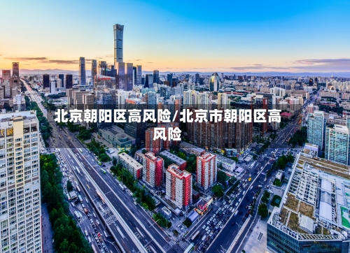 北京朝阳区高风险/北京市朝阳区高风险-第3张图片
