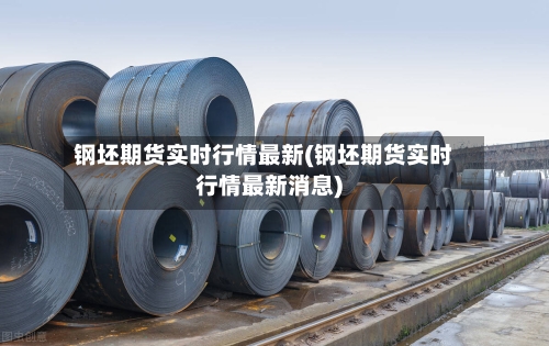 钢坯期货实时行情最新(钢坯期货实时行情最新消息)