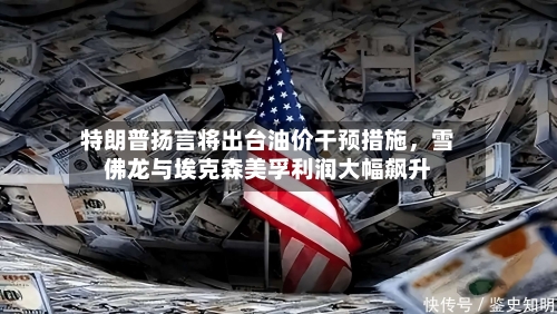 特朗普扬言将出台油价干预措施，雪佛龙与埃克森美孚利润大幅飙升-第2张图片