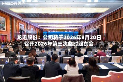 龙迅股份：公司将于2026年8月20日召开2026年第三次临时股东会