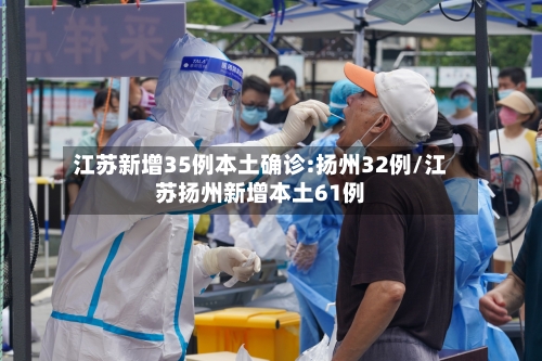 江苏新增35例本土确诊:扬州32例/江苏扬州新增本土61例
