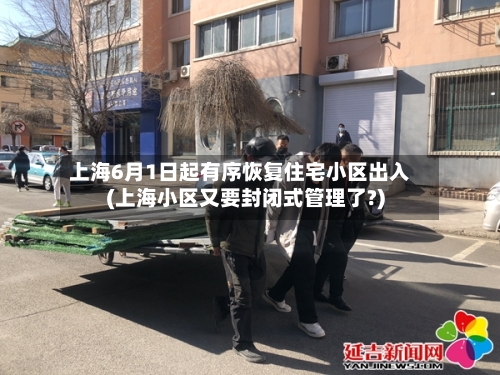 上海6月1日起有序恢复住宅小区出入(上海小区又要封闭式管理了?)