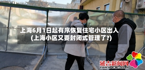 上海6月1日起有序恢复住宅小区出入(上海小区又要封闭式管理了?)-第2张图片