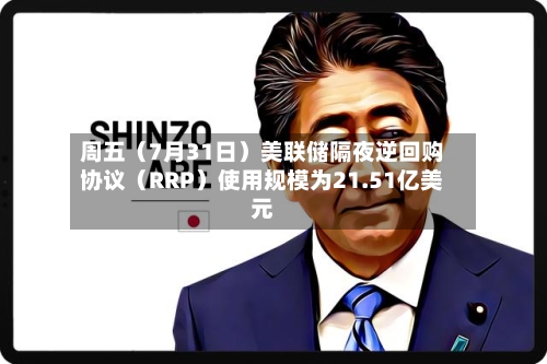周五（7月31日）美联储隔夜逆回购协议（RRP）使用规模为21.51亿美元