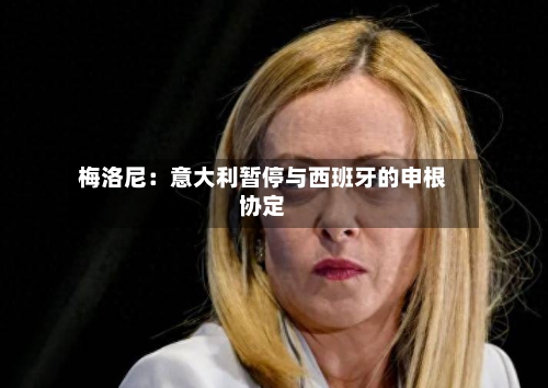 梅洛尼：意大利暂停与西班牙的申根协定