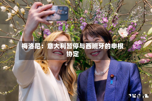梅洛尼：意大利暂停与西班牙的申根协定-第2张图片