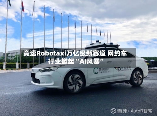 竞速Robotaxi万亿级新赛道 网约车行业掀起“AI风暴”-第2张图片
