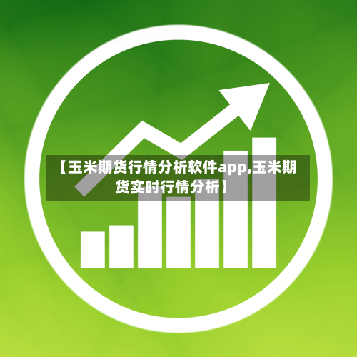 【玉米期货行情分析软件app,玉米期货实时行情分析】-第2张图片
