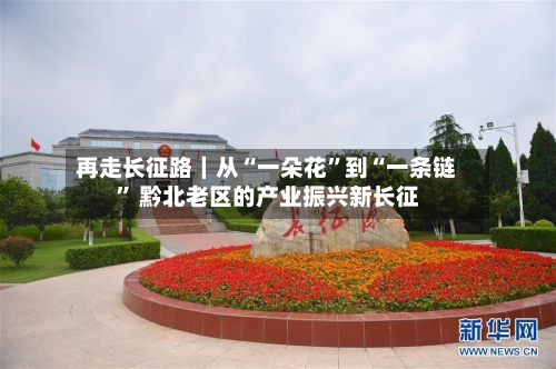 再走长征路｜从“一朵花”到“一条链	” 黔北老区的产业振兴新长征-第2张图片