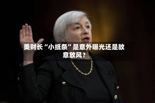 美财长“小纸条	”是意外曝光还是故意放风？-第3张图片