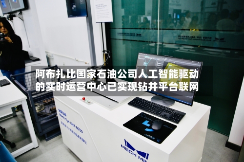 阿布扎比国家石油公司人工智能驱动的实时运营中心已实现钻井平台联网-第2张图片