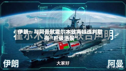 伊朗：与阿曼就霍尔木兹海峡谈判取得“积极进展	”-第1张图片