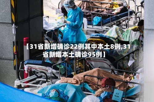 【31省新增确诊22例其中本土8例,31省新增本土确诊95例】-第2张图片