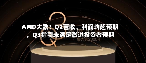 AMD大跌！Q2营收、利润均超预期	，Q3指引未满足激进投资者预期-第3张图片