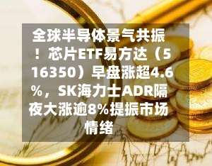 全球半导体景气共振!芯片ETF易方达(516350)早盘涨超4.6%,SK海力士ADR隔夜大涨逾8%提振市场情绪