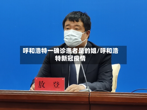 呼和浩特一确诊患者是的姐/呼和浩特新冠疫情