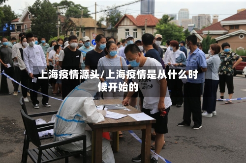 上海疫情源头/上海疫情是从什么时候开始的
