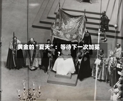 黄金的“夏天”：等待下一次加冕？