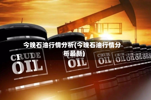 今晚石油行情分析(今晚石油行情分析最新)-第3张图片