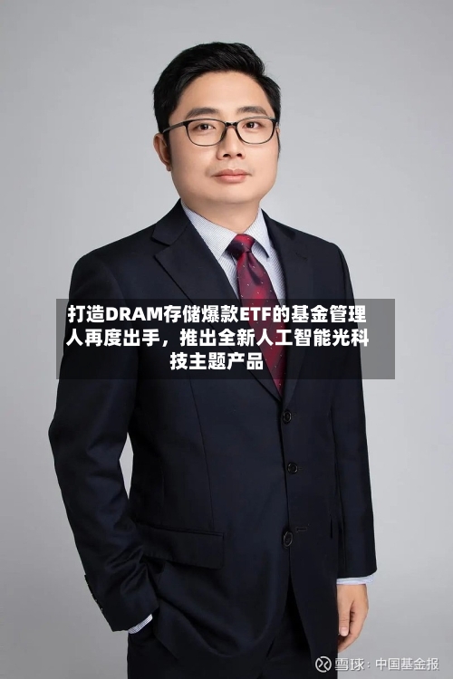打造DRAM存储爆款ETF的基金管理人再度出手,推出全新人工智能光科技主题产品