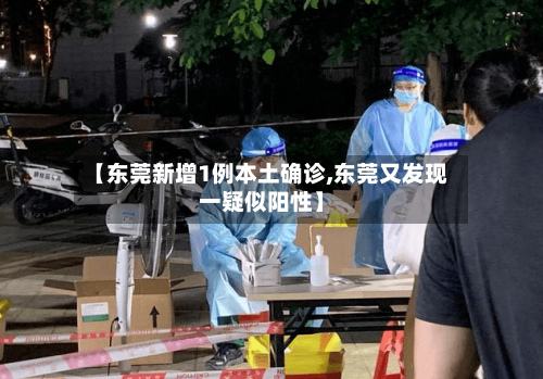 【东莞新增1例本土确诊,东莞又发现一疑似阳性】