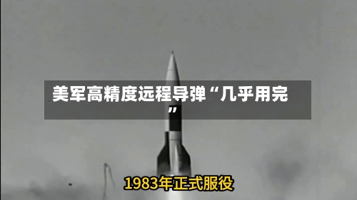 美军高精度远程导弹“几乎用完”-第3张图片