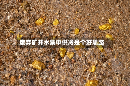 废弃矿井水集中供冷是个好思路