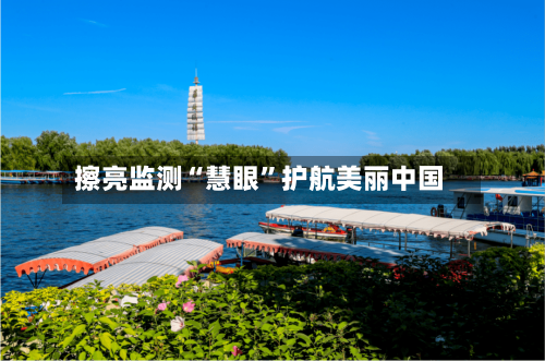 擦亮监测“慧眼”护航美丽中国