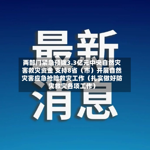 两部门紧急预拨3.3亿元中央自然灾害救灾资金 支持8省（市）开展自然灾害应急抢险救灾工作（扎实做好防灾救灾各项工作）