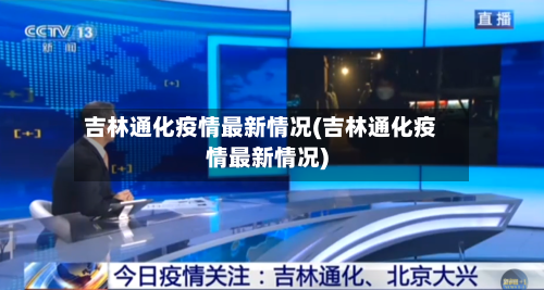 吉林通化疫情最新情况(吉林通化疫情最新情况)
