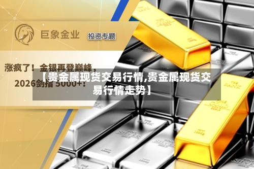 【贵金属现货交易行情,贵金属现货交易行情走势】
