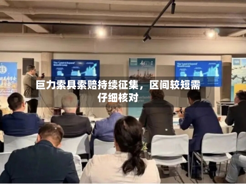 巨力索具索赔持续征集,区间较短需仔细核对