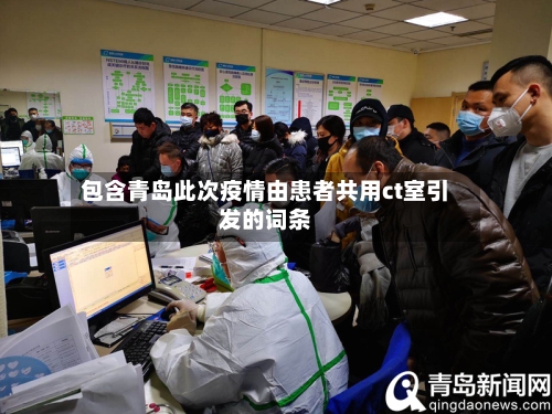包含青岛此次疫情由患者共用ct室引发的词条-第2张图片
