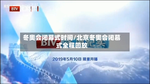 冬奥会闭幕式时间/北京冬奥会闭慕式全程回放-第3张图片