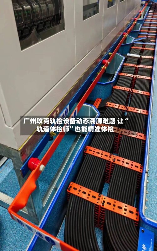 广州攻克轨检设备动态溯源难题 让“轨道体检师”也能精准体检-第3张图片