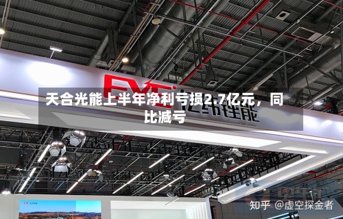 天合光能上半年净利亏损2.7亿元，同比减亏-第2张图片