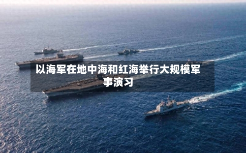 以海军在地中海和红海举行大规模军事演习-第1张图片