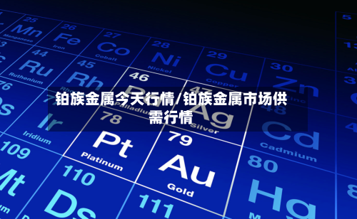 铂族金属今天行情/铂族金属市场供需行情-第3张图片