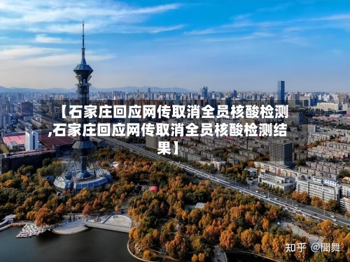 【石家庄回应网传取消全员核酸检测,石家庄回应网传取消全员核酸检测结果】