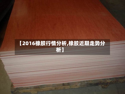 【2016橡胶行情分析,橡胶近期走势分析】-第2张图片