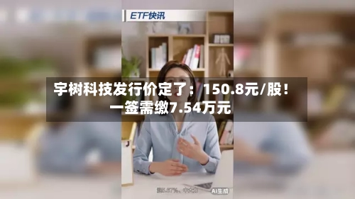 宇树科技发行价定了：150.8元/股！一签需缴7.54万元-第3张图片
