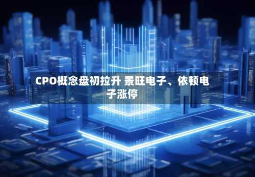 CPO概念盘初拉升 景旺电子、依顿电子涨停