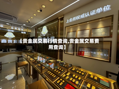 【贵金属交易行情查询,贵金属交易费用查询】