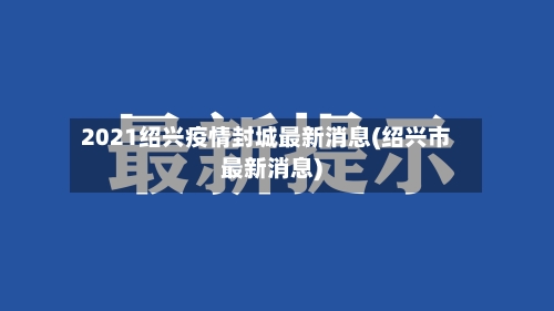 2021绍兴疫情封城最新消息(绍兴市最新消息)-第3张图片
